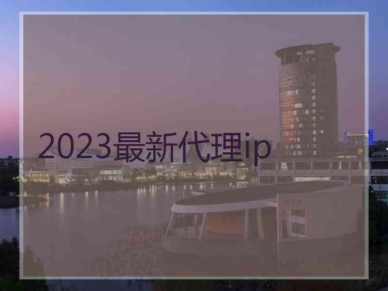 2023最新代理ip