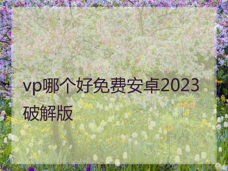 vp哪个好免费安卓2023破解版