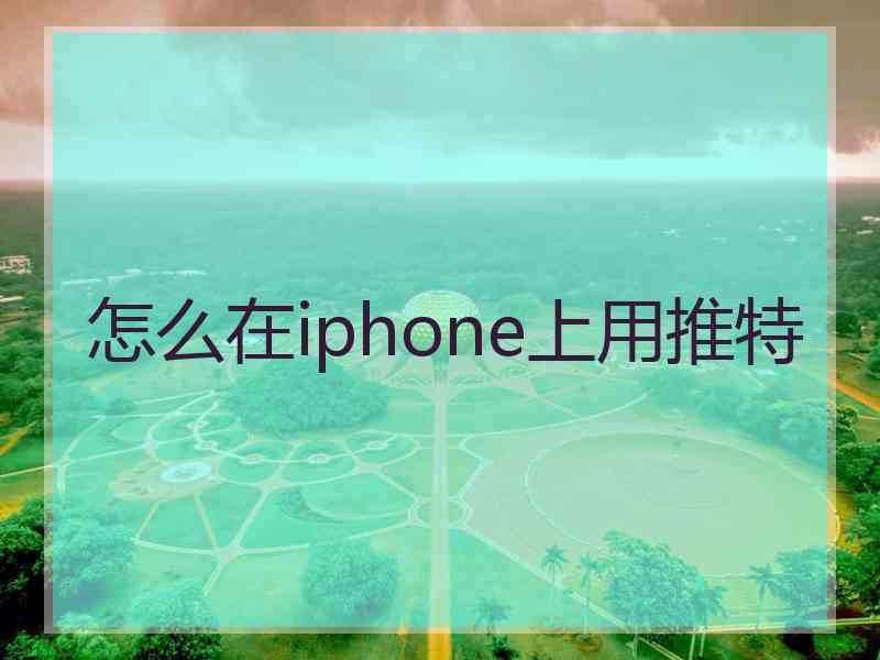 怎么在iphone上用推特